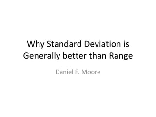 Why Standard Deviation is Generally better than Range Daniel F. Moore 