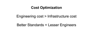 Cost Optimization
Engineering cost > Infrastructure cost
Better Standards = Lesser Engineers
 