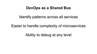 DevOps as a Shared Bus
Identify patterns across all services
Easier to handle complexity of microservices
Ability to debug at any level
 