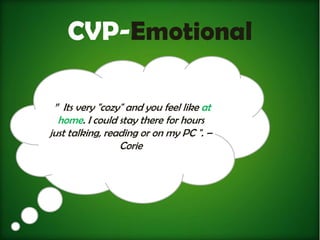 CVP-Emotional

 ” Its very "cozy" and you feel like at
  home. I could stay there for hours
just talking, reading or on my PC ". –
                 Corie
 