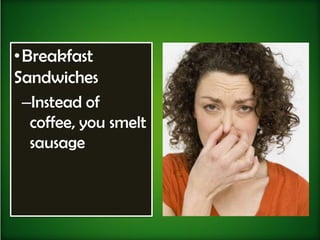 • Breakfast
Sandwiches
  –Instead of
   coffee, you smelt
   sausage
 
