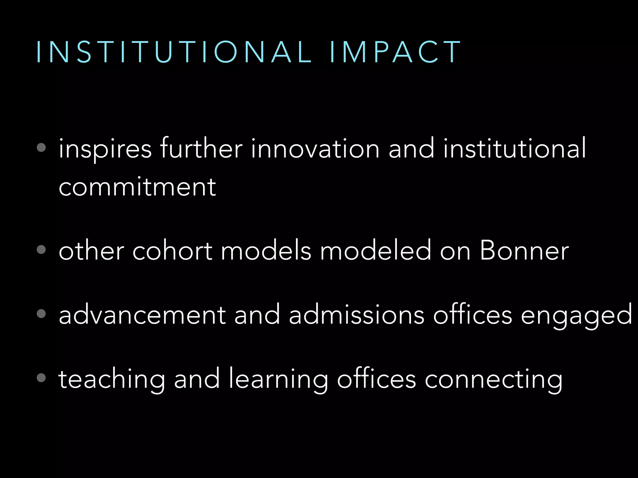 I N S T I T U T I O N A L I M PA C T
• inspires further innovation and institutional
commitment
• other cohort models modeled on Bonner
• advancement and admissions offices engaged
• teaching and learning offices connecting
 