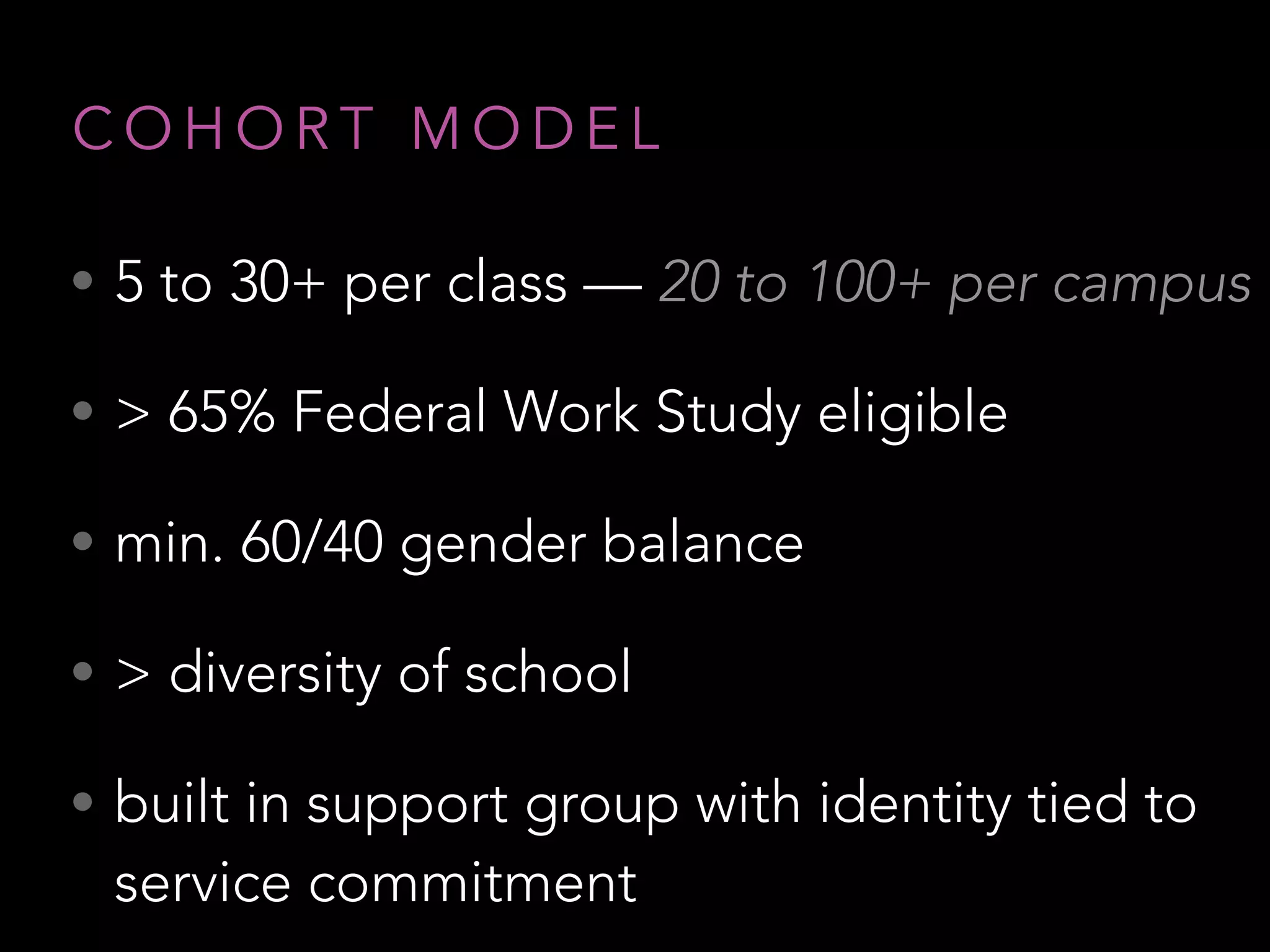 • 5 to 30+ per class — 20 to 100+ per campus
• > 65% Federal Work Study eligible
• min. 60/40 gender balance
• > diversity of school
• built in support group with identity tied to
service commitment
C O H O R T M O D E L
 