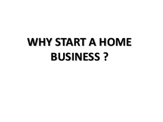 WHY START A HOME
BUSINESS ?

 