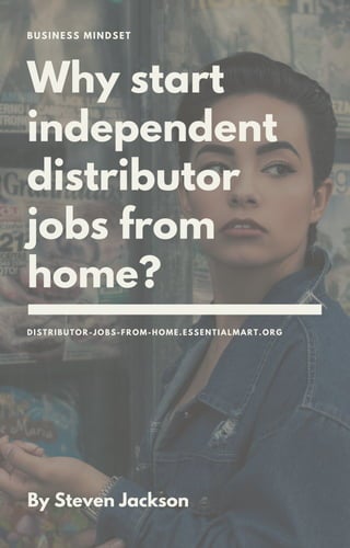 Why start
independent
distributor
jobs from
home?
DISTRIBUTOR-JOBS-FROM-HOME.ESSENTIALMART.ORG
BUSINESS MINDSET
By Steven Jackson
 