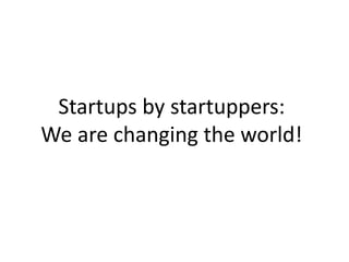 Startups by startuppers:
We are changing the world!
 
