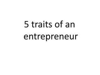5 traits of an
entrepreneur
 