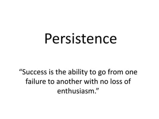 Persistence
“Success is the ability to go from one
failure to another with no loss of
enthusiasm.”
 