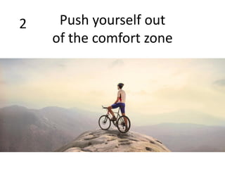 2 Push yourself out
of the comfort zone
 