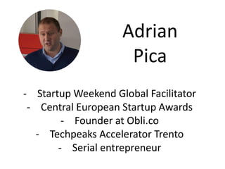 Adrian
Pica
- Startup Weekend Global Facilitator
- Central European Startup Awards
- Founder at Obli.co
- Techpeaks Accelerator Trento
- Serial entrepreneur
 
