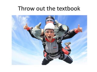 Throw out the textbook
 