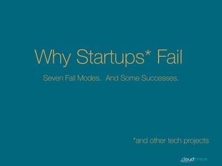 Why Startups* Fail
*and other tech projects
Seven Fail Modes. And Some Successes.
 