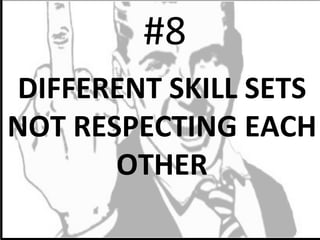  #8	
  
DIFFERENT	
  SKILL	
  SETS	
  
NOT	
  RESPECTING	
  EACH	
  
OTHER	
  
 