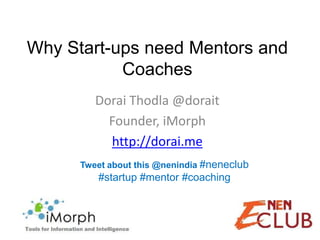 Why Start-ups need Mentors and
           Coaches
         Dorai Thodla @dorait
           Founder, iMorph
           http://dorai.me
      Tweet about this @nenindia #neneclub
         #startup #mentor #coaching
 