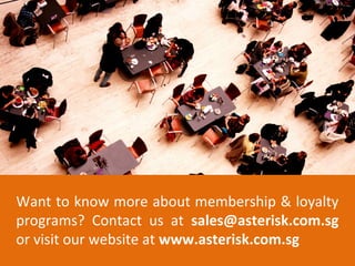 Want to know more about membership & loyalty
programs? Contact us at sales@asterisk.com.sg
or visit our website at www.asterisk.com.sg