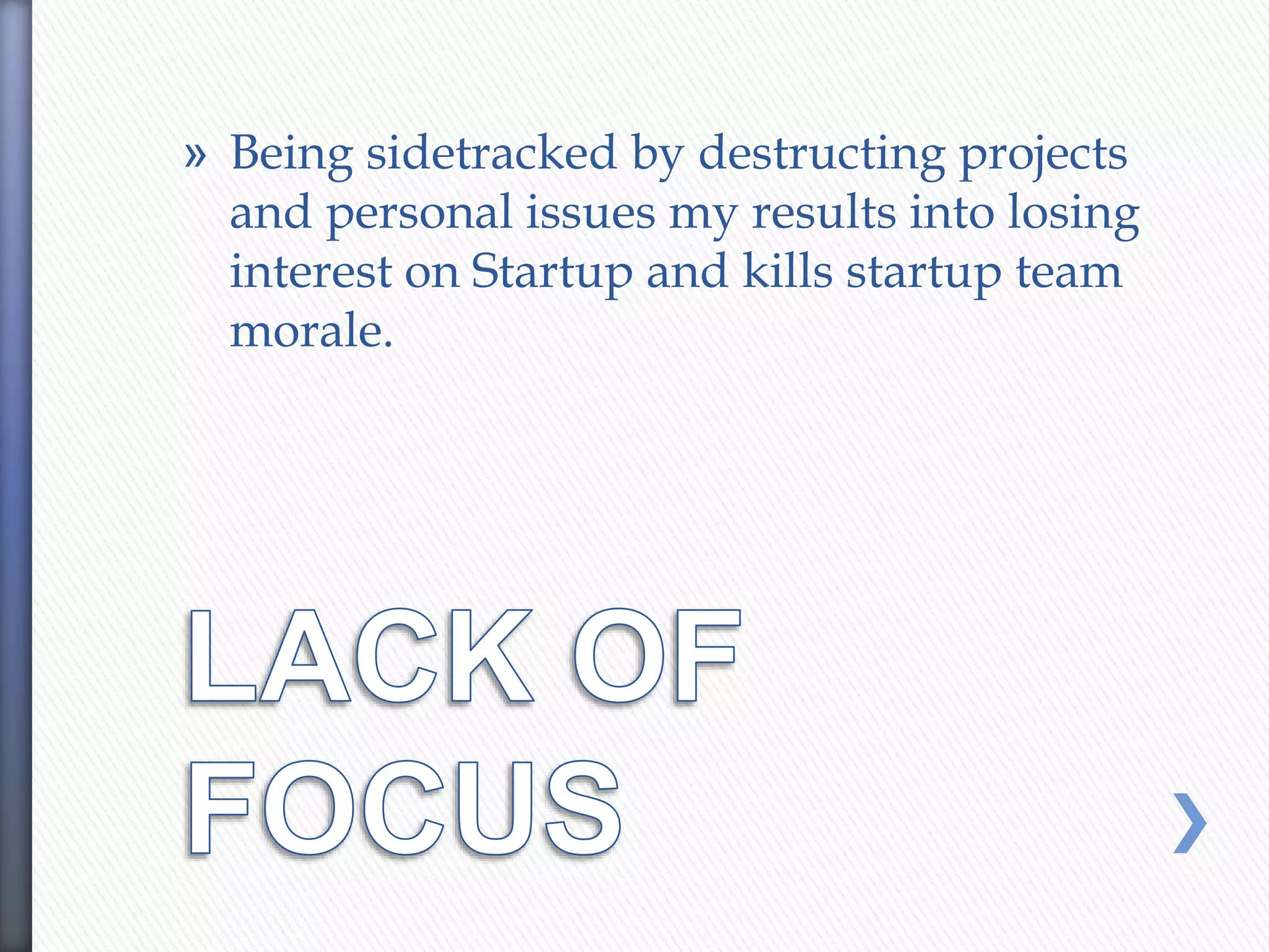 » Being sidetracked by destructing projects
and personal issues my results into losing
interest on Startup and kills startup team
morale.
 