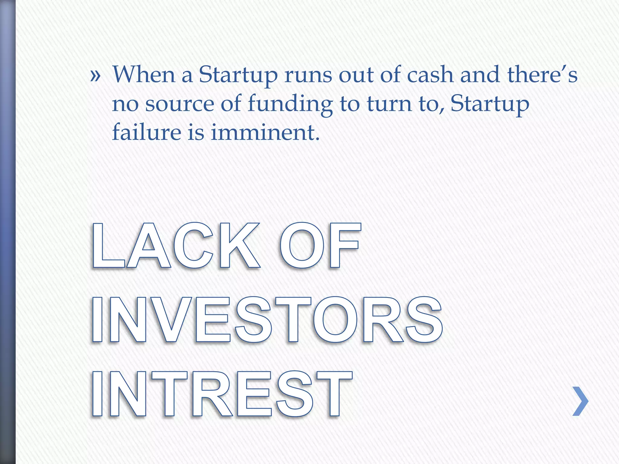 » When a Startup runs out of cash and there’s
no source of funding to turn to, Startup
failure is imminent.
 