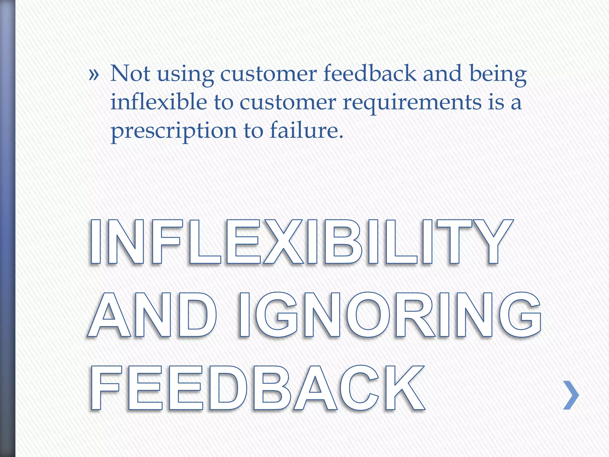 » Not using customer feedback and being
inflexible to customer requirements is a
prescription to failure.
 