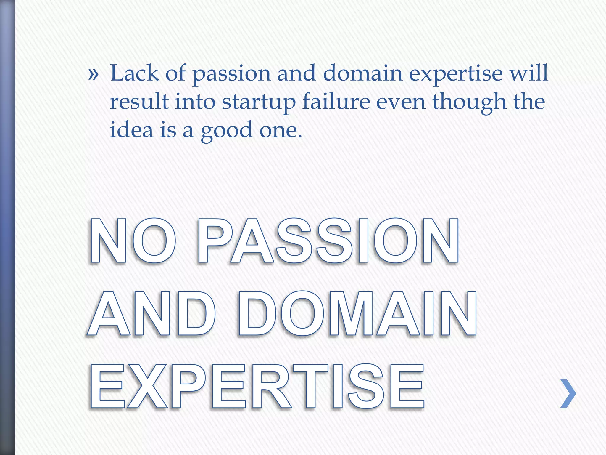 » Lack of passion and domain expertise will
result into startup failure even though the
idea is a good one.
 