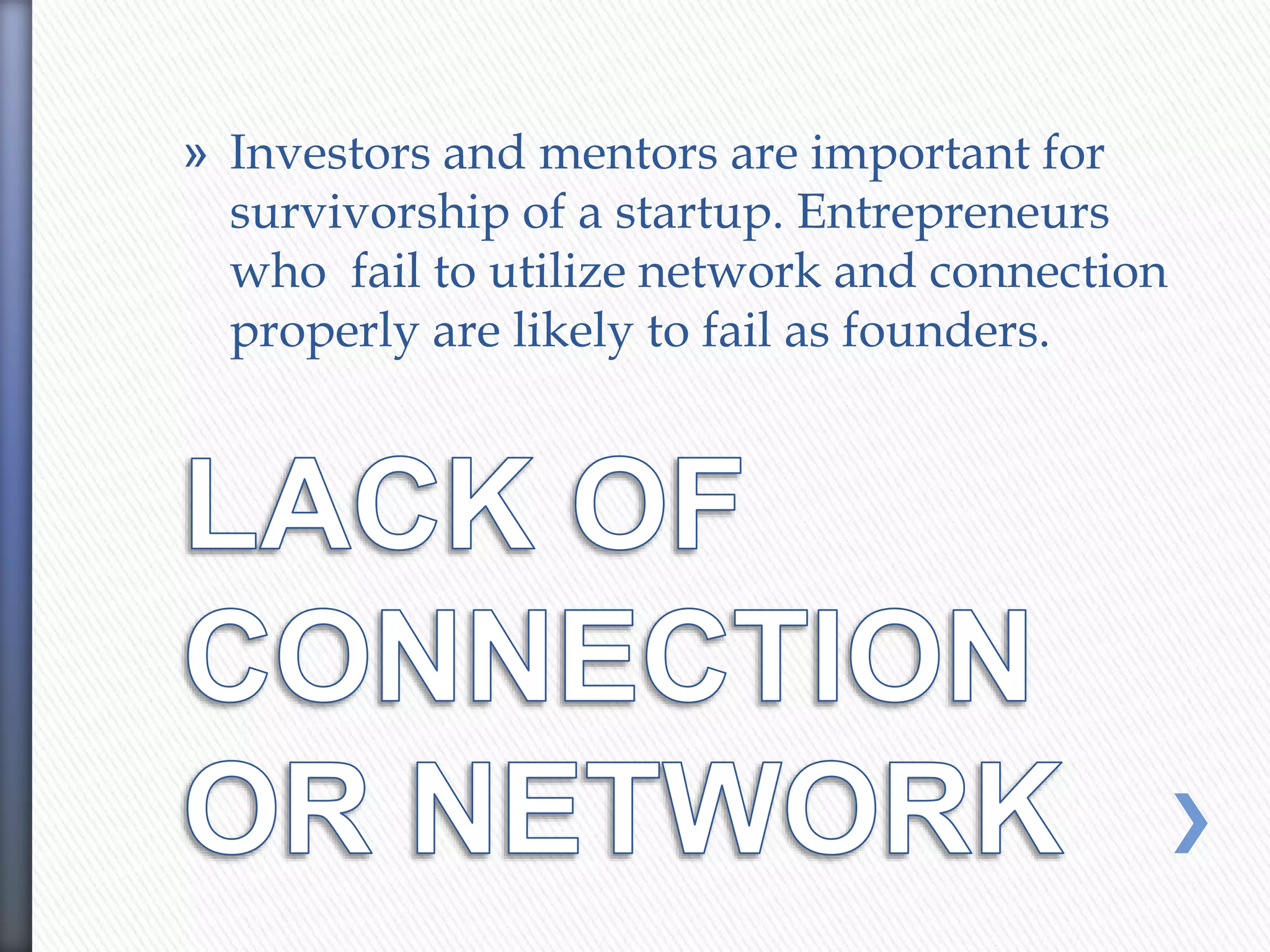 » Investors and mentors are important for
survivorship of a startup. Entrepreneurs
who fail to utilize network and connection
properly are likely to fail as founders.
 