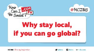 Why stay local,
if you can go global?
 