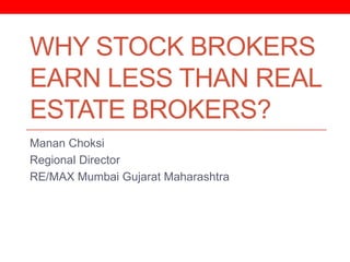 WHY STOCK BROKERS
EARN LESS THAN REAL
ESTATE BROKERS?
Manan Choksi
Regional Director
RE/MAX Mumbai Gujarat Maharashtra
 
