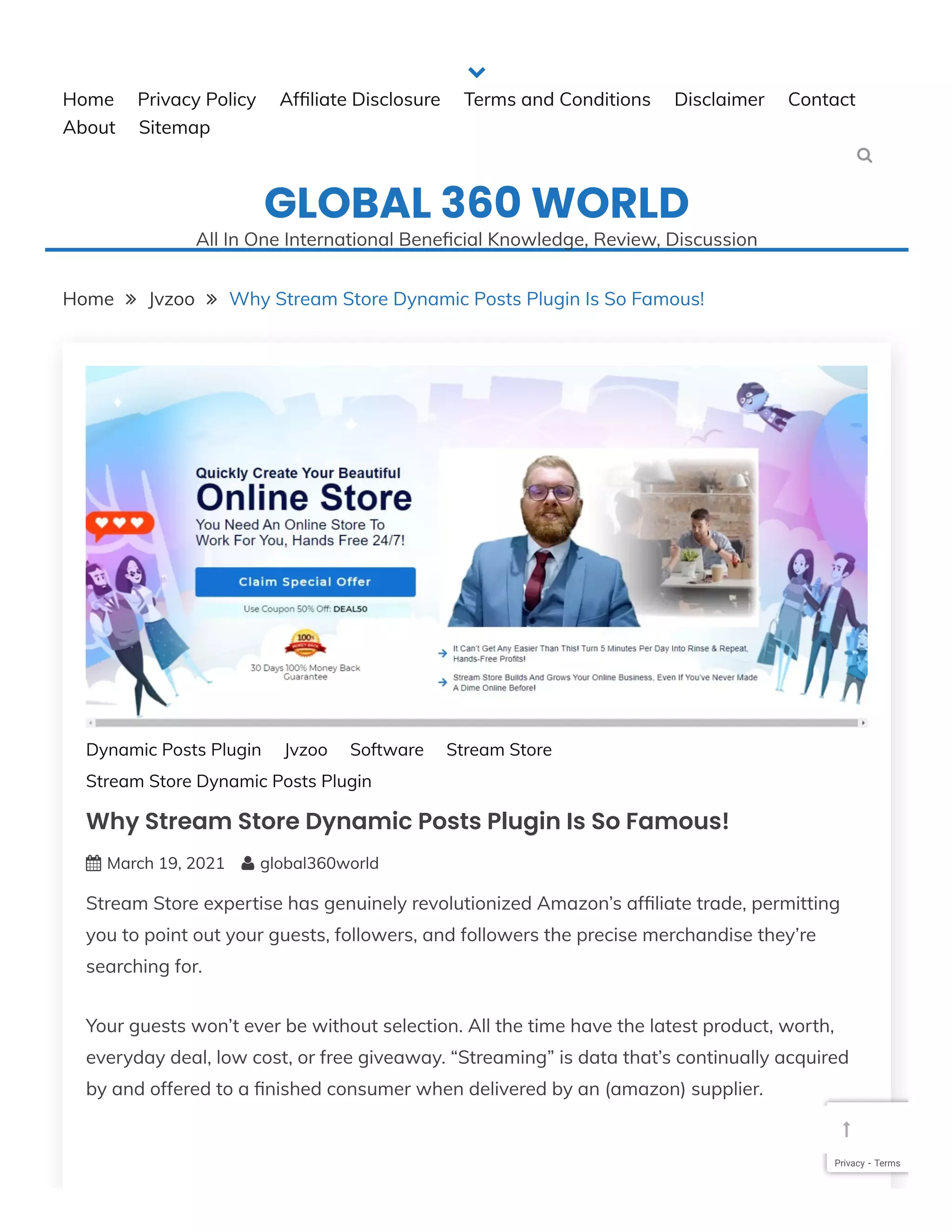 Home Privacy Policy Af liate Disclosure Terms and Conditions Disclaimer Contact
About Sitemap
GLOBAL 360 WORLD
All In One International Bene cial Knowledge, Review, Discussion


Home  Jvzoo  Why Stream Store Dynamic Posts Plugin Is So Famous!
Why Stream Store Dynamic Posts Plugin Is So Famous!
March 19, 2021 global360world
Stream Store expertise has genuinely revolutionized Amazon’s af liate trade, permitting
you to point out your guests, followers, and followers the precise merchandise they’re
searching for.
Your guests won’t ever be without selection. All the time have the latest product, worth,
everyday deal, low cost, or free giveaway. “Streaming” is data that’s continually acquired
by and offered to a nished consumer when delivered by an (amazon) supplier.
Dynamic Posts Plugin Jvzoo Software Stream Store
Stream Store Dynamic Posts Plugin
 
Privacy - Terms

 