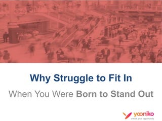 unlock your opportunity
When You Were Born to Stand Out
Yooniko
Why Struggle to Fit In
 
