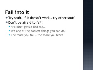 <ul><li>Try stuff. If it doesn’t work… try other stuff </li></ul><ul><li>Don’t be afraid to fail! </li></ul><ul><ul><li>“ ...
