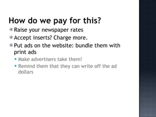<ul><li>Raise your newspaper rates </li></ul><ul><li>Accept inserts? Charge more. </li></ul><ul><li>Put ads on the website...