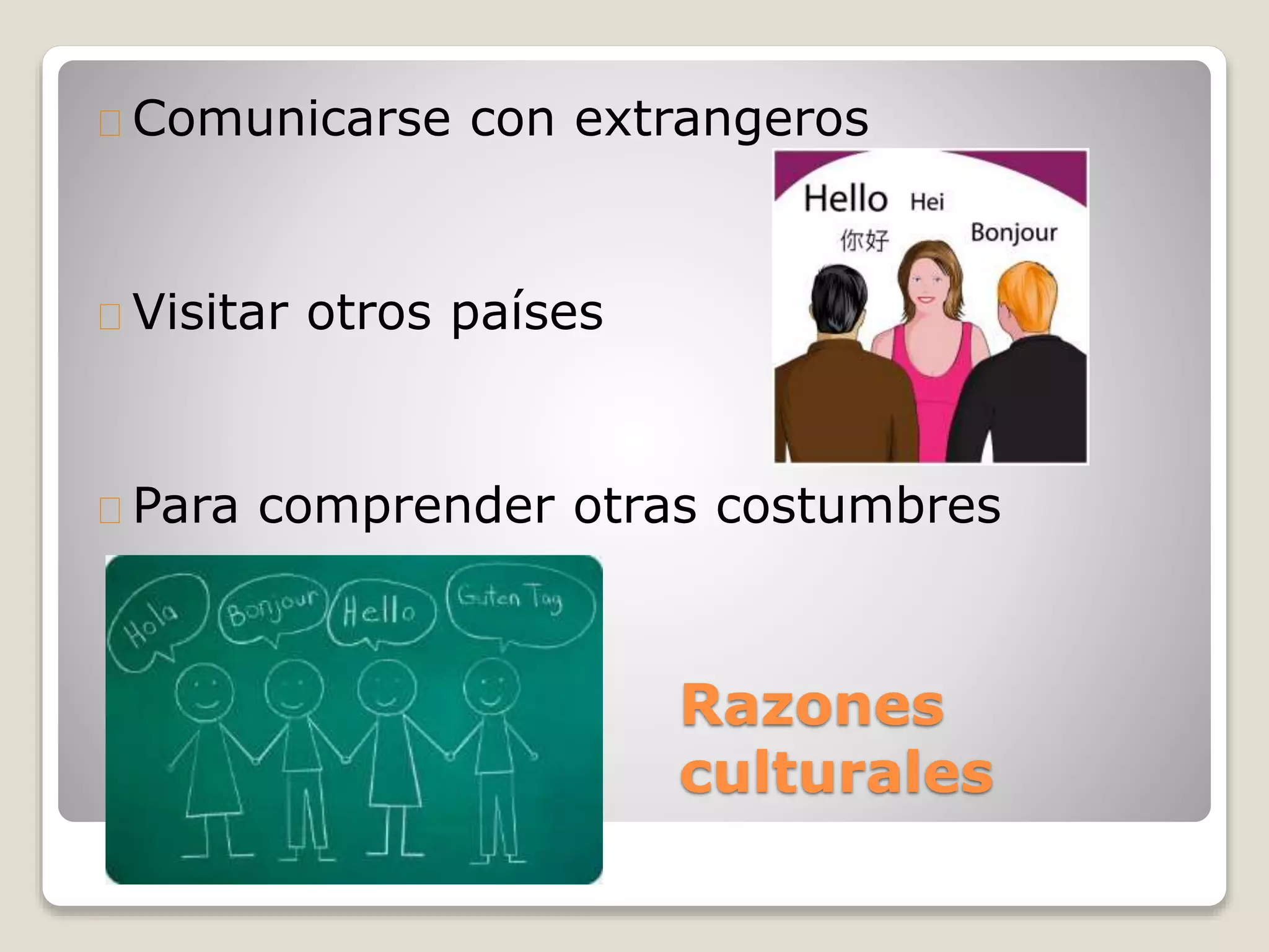 Razones
culturales
Comunicarse con extrangeros
Visitar otros países
Para comprender otras costumbres