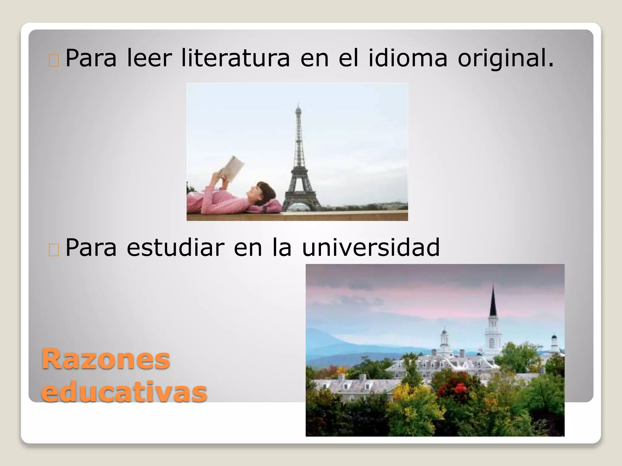 Razones
educativas
Para leer literatura en el idioma original.
Para estudiar en la universidad