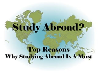 Study Abroad?
Top Reasons
Why Studying Abroad Is A Must
 
