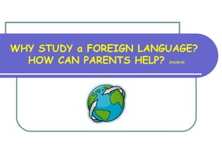 WHY STUDY a FOREIGN LANGUAGE?
HOW CAN PARENTS HELP? EHC09/06
 
