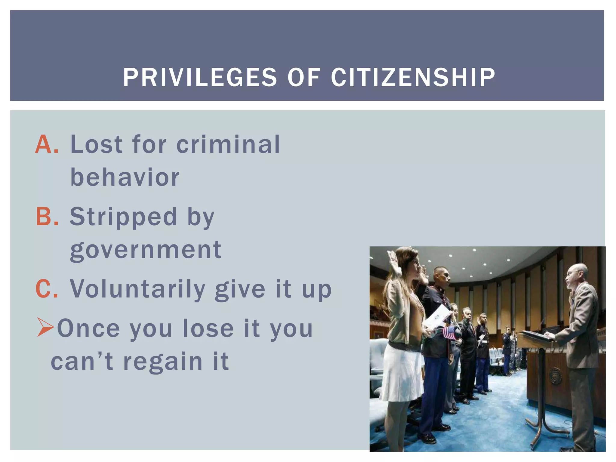 A. Lost for criminal
behavior
B. Stripped by
government
C. Voluntarily give it up
Once you lose it you
can’t regain it
PRIVILEGES OF CITIZENSHIP
 
