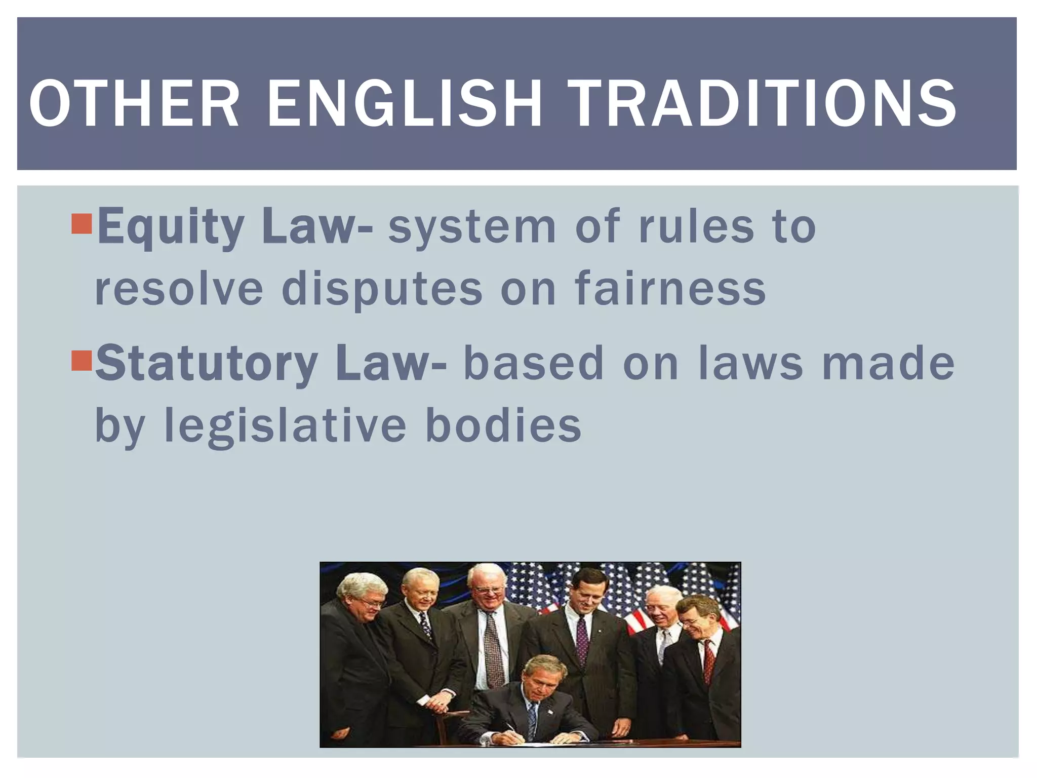 Equity Law- system of rules to
resolve disputes on fairness
Statutory Law- based on laws made
by legislative bodies
OTHER ENGLISH TRADITIONS
 
