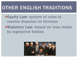 Equity Law- system of rules to
resolve disputes on fairness
Statutory Law- based on laws made
by legislative bodies
OTHER ENGLISH TRADITIONS
 