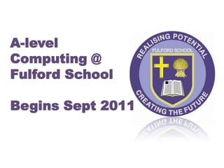 A-level Computing @Fulford SchoolBegins Sept 2011 