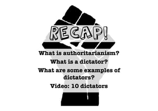 Recap!
What is authoritarianism?
   What is a dictator?
What are some examples of
        dictators?
   Video: 10 dictators
 