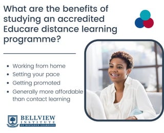 What are the benefits of
studying an accredited
Educare distance learning
programme?
Working from home
Setting your pace
Generally more affordable
than contact learning
Getting promoted
 