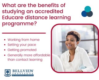 What are the benefits of
studying an accredited
Educare distance learning
programme?
Working from home
Setting your pace
Generally more affordable
than contact learning
Getting promoted
 