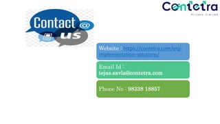 Website : https://contetra.com/erp-
implementation-solutions/
Email Id :
tejas.savla@contetra.com
Phone No : 98338 18857
 