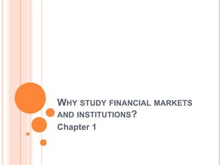 WHY STUDY FINANCIAL MARKETS
AND INSTITUTIONS?
Chapter 1
 
