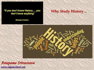 Why Study History…
Anupama Srivastava
www.udgamschool.com
 