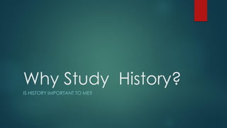Why Study History?
IS HISTORY IMPORTANT TO ME?
 