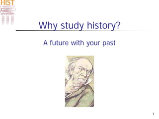 1
Why study history?
A future with your past
 