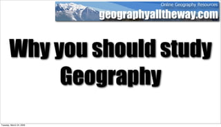 Why you should study
            Geography
Tuesday, March 24, 2009
 