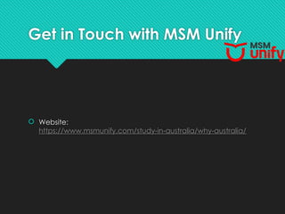 Get in Touch with MSM Unify
 Website:
https://www.msmunify.com/study-in-australia/why-australia/
 