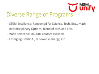 Diverse Range of Programs
- STEM Excellence: Renowned for Science, Tech, Eng., Math.
- Interdisciplinary Options: Blend of tech and arts.
- Wide Selection: 20,000+ courses available.
- Emerging Fields: AI, renewable energy, etc.
 