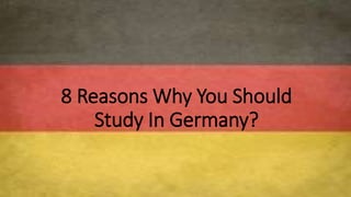 8 Reasons Why You Should
Study In Germany?
 